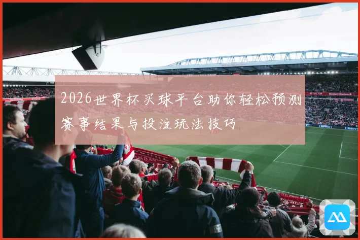 2026世界杯买球平台助你轻松预测赛事结果与投注玩法技巧