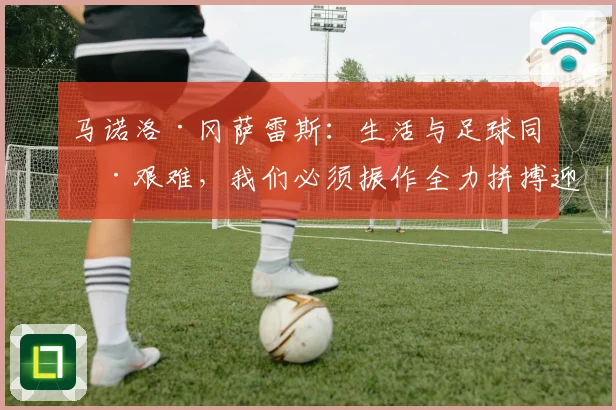 马诺洛·冈萨雷斯：生活与足球同样艰难，我们必须振作全力拼搏迎接挑战