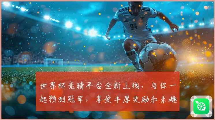 世界杯竞猜平台全新上线，与你一起预测冠军，享受丰厚奖励和乐趣