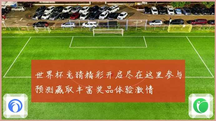 世界杯竞猜精彩开启尽在这里参与预测赢取丰富奖品体验激情