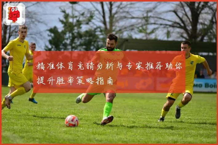 精准体育竞猜分析与专家推荐助你提升胜率策略指南