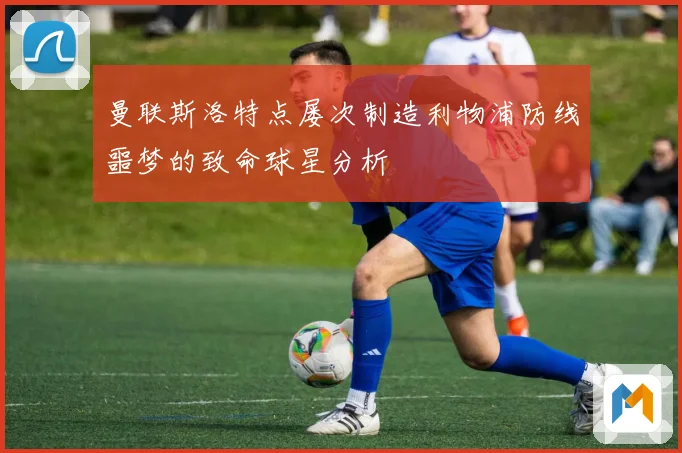 曼联斯洛特点屡次制造利物浦防线噩梦的致命球星分析