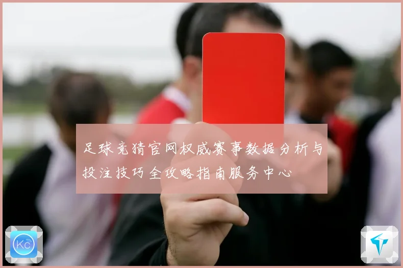 足球竞猜官网权威赛事数据分析与投注技巧全攻略指南服务中心