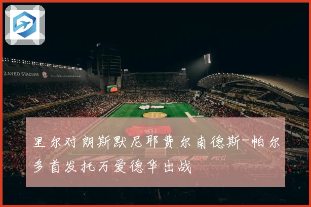 里尔对朗斯默尼耶费尔南德斯-帕尔多首发托万爱德华出战