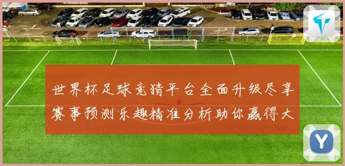 世界杯足球竞猜平台全面升级尽享赛事预测乐趣精准分析助你赢得大奖